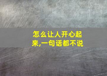 怎么让人开心起来,一句话都不说