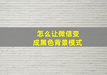 怎么让微信变成黑色背景模式