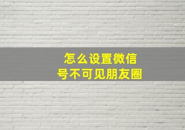 怎么设置微信号不可见朋友圈