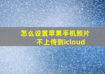 怎么设置苹果手机照片不上传到icloud