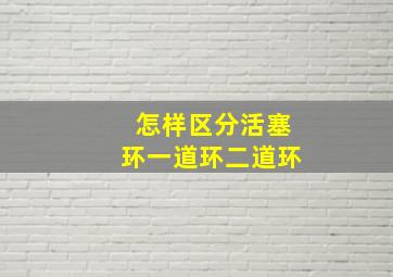 怎样区分活塞环一道环二道环