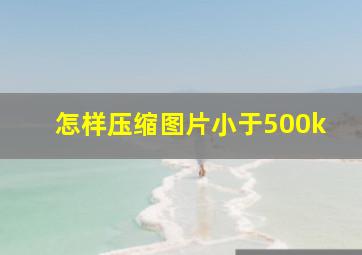 怎样压缩图片小于500k