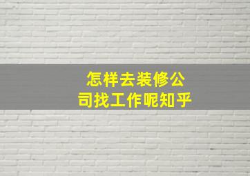 怎样去装修公司找工作呢知乎