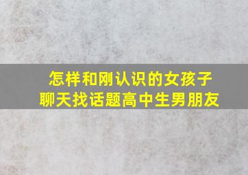 怎样和刚认识的女孩子聊天找话题高中生男朋友