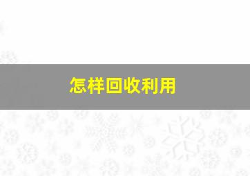 怎样回收利用