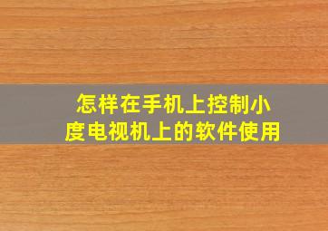 怎样在手机上控制小度电视机上的软件使用