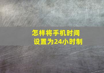 怎样将手机时间设置为24小时制