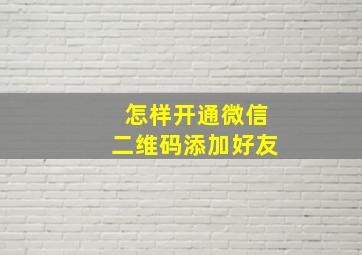 怎样开通微信二维码添加好友