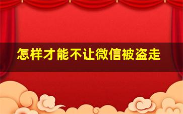 怎样才能不让微信被盗走