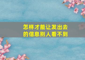 怎样才能让发出去的信息别人看不到