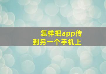 怎样把app传到另一个手机上