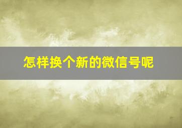 怎样换个新的微信号呢