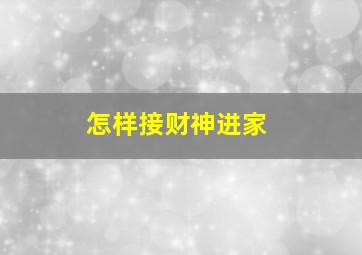 怎样接财神进家