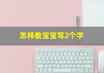 怎样教宝宝写2个字