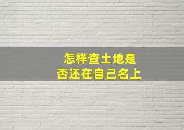 怎样查土地是否还在自己名上