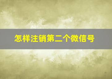 怎样注销第二个微信号