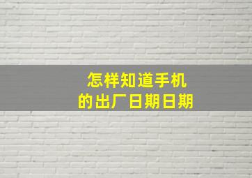 怎样知道手机的出厂日期日期