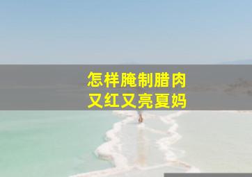 怎样腌制腊肉又红又亮夏妈