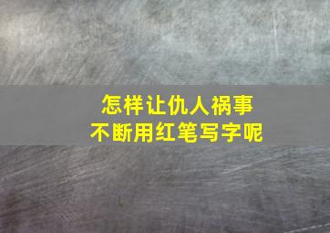 怎样让仇人祸事不断用红笔写字呢