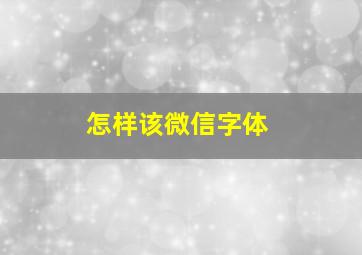 怎样该微信字体