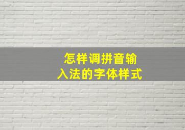 怎样调拼音输入法的字体样式