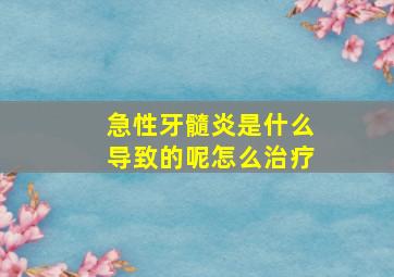 急性牙髓炎是什么导致的呢怎么治疗