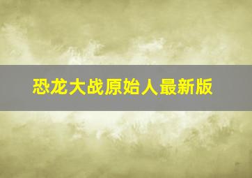 恐龙大战原始人最新版