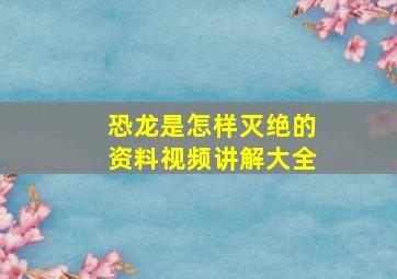 恐龙是怎样灭绝的资料视频讲解大全