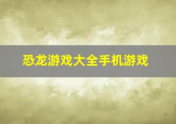 恐龙游戏大全手机游戏