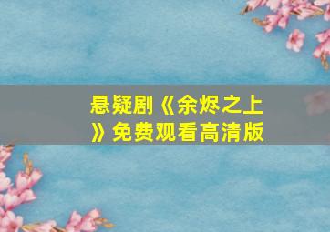 悬疑剧《余烬之上》免费观看高清版