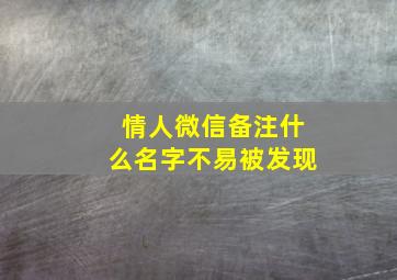 情人微信备注什么名字不易被发现