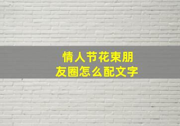 情人节花束朋友圈怎么配文字