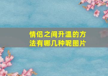 情侣之间升温的方法有哪几种呢图片