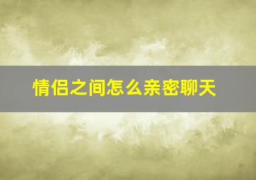 情侣之间怎么亲密聊天