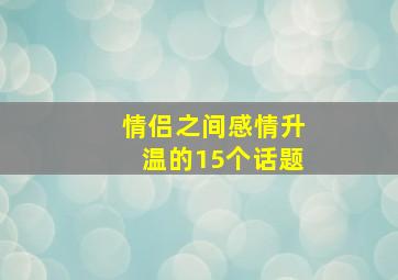 情侣之间感情升温的15个话题