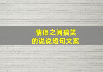 情侣之间搞笑的说说短句文案