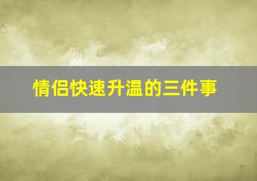 情侣快速升温的三件事