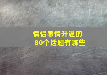 情侣感情升温的80个话题有哪些