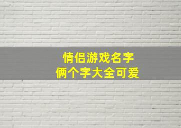 情侣游戏名字俩个字大全可爱