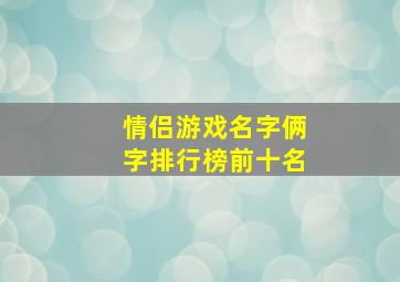 情侣游戏名字俩字排行榜前十名