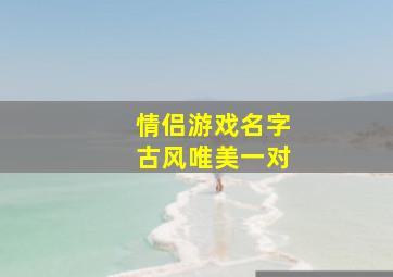 情侣游戏名字古风唯美一对