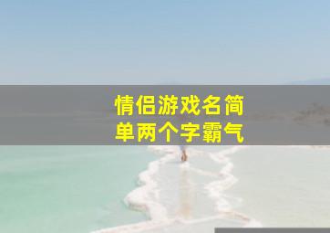 情侣游戏名简单两个字霸气