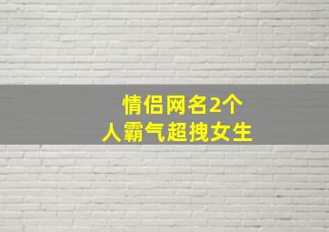 情侣网名2个人霸气超拽女生