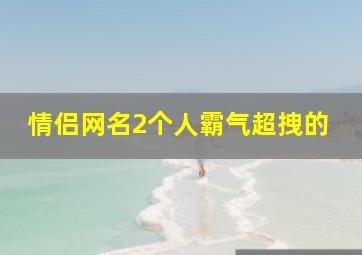 情侣网名2个人霸气超拽的