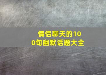 情侣聊天的100句幽默话题大全