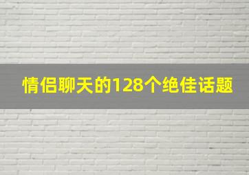 情侣聊天的128个绝佳话题