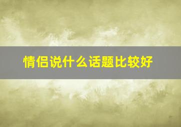 情侣说什么话题比较好