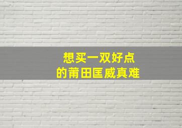 想买一双好点的莆田匡威真难