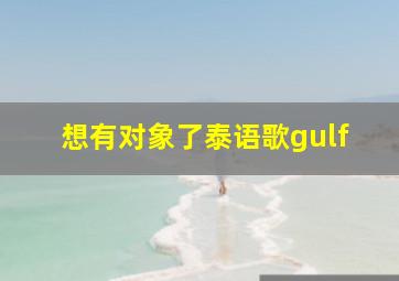 想有对象了泰语歌gulf