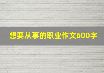 想要从事的职业作文600字